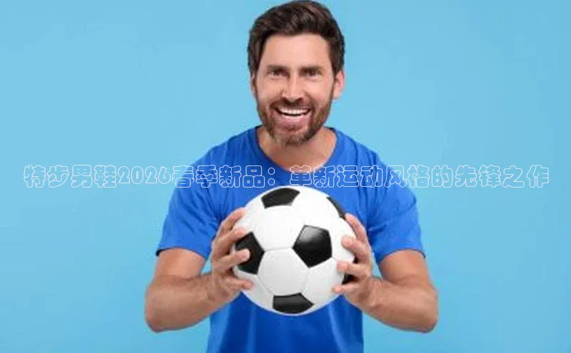 特步男鞋2026春季新品：革新运动风格的先锋之作